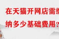 在天貓開網(wǎng)店需繳納多少基礎(chǔ)費(fèi)用？