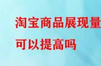 淘寶商品展現(xiàn)量可以提高嗎？方法有哪些？