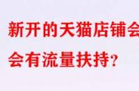 新開的天貓店鋪會(huì)不會(huì)有流量扶持？