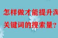 怎樣做才能提升淘寶關(guān)鍵詞的搜索量？