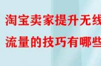 淘寶賣(mài)家提升無(wú)線端流量的技巧有哪些？