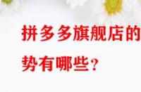 拼多多旗艦店的優(yōu)勢(shì)有哪些？