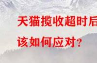 天貓攬收超時后該如何應(yīng)對？