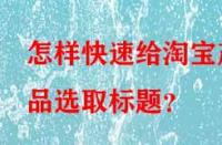 怎樣快速給淘寶產品選取標題？