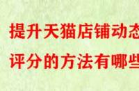 提升天貓店鋪動(dòng)態(tài)評(píng)分的方法有哪些？