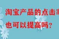 淘寶產(chǎn)品的點(diǎn)擊率也可以提高嗎？