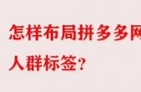 怎樣布局拼多多網(wǎng)店人群標(biāo)簽？