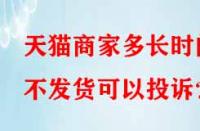 天貓商家多長時間不發(fā)貨可以投訴？