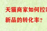 天貓商家如何控制新品的轉(zhuǎn)化率？