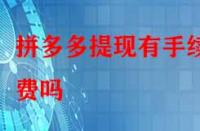 拼多多提現(xiàn)有手續(xù)費(fèi)嗎？除了這個(gè)還有別的費(fèi)用嗎？