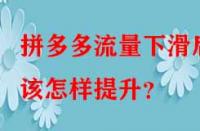 拼多多流量下滑后該怎樣提升？