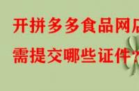 開拼多多食品網(wǎng)店需提交哪些證件？