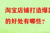 淘寶店鋪打造爆款的好處有哪些？