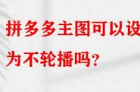 拼多多主圖可以設(shè)置為不輪播嗎？