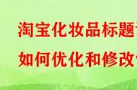 淘寶化妝品標(biāo)題該如何優(yōu)化和修改？