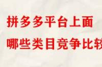 拼多多平臺上面哪些類目競爭比較??？