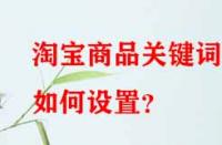 淘寶商品關(guān)鍵詞如何設置？