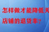 怎樣做才能降低天貓店鋪的退貨率？