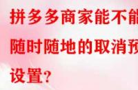 拼多多商家能不能隨時(shí)隨地的取消預(yù)售設(shè)置？