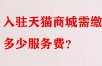 入駐天貓商城需繳納多少服務(wù)費(fèi)？