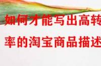 如何才能寫出高轉(zhuǎn)化率的淘寶商品描述？