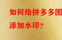 如何給拼多多圖片添加水?。?> 
								</a>
								<a class=