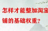 怎樣才能整加淘寶店鋪的基礎(chǔ)權(quán)重？
