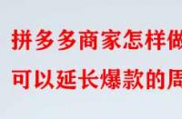 拼多多商家怎樣做可以延長(zhǎng)爆款的周期？