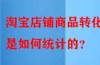 淘寶店鋪商品轉(zhuǎn)化率是如何統(tǒng)計的？