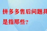 拼多多售后問題具體是指那些？