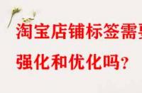 淘寶店鋪標簽需要強化和優(yōu)化嗎？
