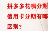 拼多多花唄分期和信用卡分期有哪些區(qū)別？