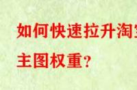 如何快速拉升淘寶主圖權(quán)重？