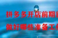 拼多多開店前期需做好哪些準備工作？