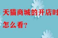 天貓商城的開(kāi)店時(shí)間怎么看？
