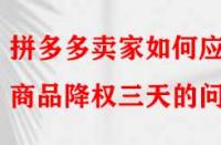 拼多多賣家如何應(yīng)對(duì)商品降權(quán)三天的問題？