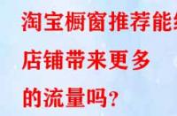 淘寶櫥窗推薦能給店鋪帶來(lái)更多的流量嗎？