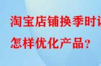 淘寶店鋪換季時(shí)該怎樣優(yōu)化產(chǎn)品？