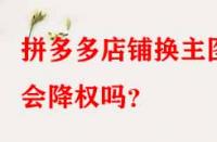 拼多多店鋪換主圖會(huì)降權(quán)嗎？