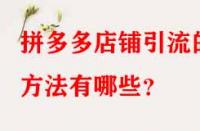 拼多多店鋪引流的方法有哪些？