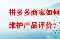 拼多多商家如何維護(hù)產(chǎn)品評價(jià)？