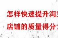 怎樣快速提升淘寶店鋪的質(zhì)量得分？