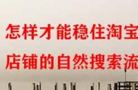怎樣才能穩(wěn)住淘寶店鋪的自然搜索流量？