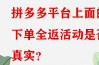 拼多多平臺上面的下單全返活動是否真實？