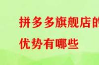 拼多多旗艦店的優(yōu)勢有哪些？流量大不大？