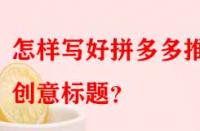 怎樣寫好拼多多推廣創(chuàng)意標(biāo)題？