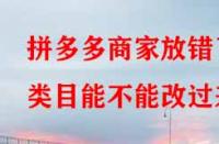 拼多多商家放錯了類目能不能改過來？