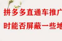 拼多多直通車推廣時(shí)能否屏蔽一些地區(qū)？