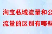 淘寶私域流量和公域流量的區(qū)別有哪些？