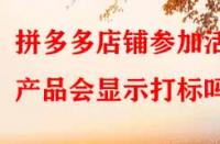 拼多多店鋪參加活動(dòng)產(chǎn)品會(huì)顯示打標(biāo)嗎？